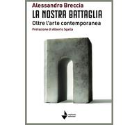 Libri Alessandro Breccia - La Nostra Battaglia. Oltre L'arte Contemporanea