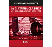 Libri Alessandro Cavallucci - La Chitarra Classica Nel Mondo Della Musica Rock E