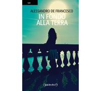 Libri Alessandro De Francesco - In fondo alla terra - 2018