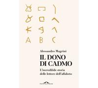 Libri Alessandro Magrini - Il Dono Di Cadmo. L'incredibile Storia Delle Lettere