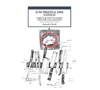 Si fa presto a dire cuoco. Viaggio fra gli abitanti del variegato mondo delle cucine professionali