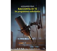 Libri Alessandro Piras - Racconta Di Te. Un Programma Radiofonico