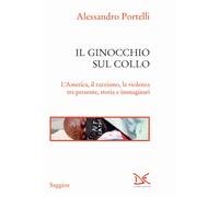 Il ginocchio sul collo. L'America, il razzismo, la violenza tra presente, storia e immaginari