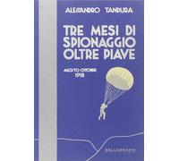 Libri Alessandro Tandura - Tre Mesi Di Spionaggio Oltre Piave. Agosto-Ottobre 19