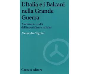 Libri Alessandro Vagnini - L'Italia E I Balcani Nella Grande Guerra. Ambizioni E