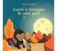 Libri Alessia Refolo - Cuore e coraggio. Se vuoi, puoi - 2021