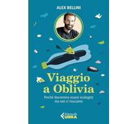 Libri Alex Bellini - Viaggio A Oblivia. Perche Dovremmo Essere Ecologisti Ma Non