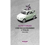Così ricostruimmo l'Italia. 1945-1959