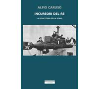 Libri Alfio Caruso - Incursori Del Re. La Vera Storia Della X MAS