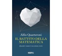 Libri Alfio Quarteroni - Il Battito Della Matematica. Quando I Numeri Raccontano
