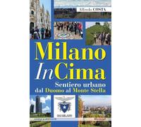 Libri Alfredo Costa - Milanoincima. Sentiero Urbano Dal Duomo Al Monte Stella