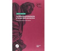Libri Alister McGrath - La Riforma Protestante E Le Sue Idee Sovversive. Una Sto