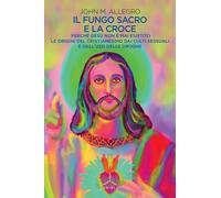 Libri Allegro John M. - Il Fungo Sacro E La Croce. Perche Gesu Non E Mai Esistit