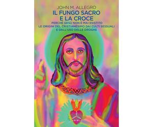 Libri Allegro John M. - Il Fungo Sacro E La Croce. Perche Gesu Non E Mai Esistit
