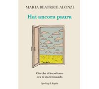 Libri Alonzi Maria Beatrice - Hai Ancora Paura. Cio Che Ti Ha Salvato Ora Ti Sta