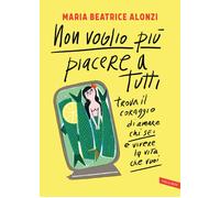 Non voglio più piacere a tutti. Trova il coraggio di amare chi sei e vivere la vita che vuoi