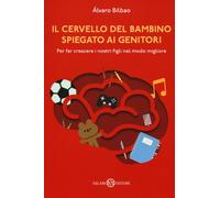 Il cervello del bambino spiegato ai genitori. Per far crescere i nostri figli nel modo migliore
