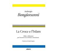Libri Ambrogio Bongiovanni - La Croce E L'islam. Riflessioni E Sfide Per L'incon