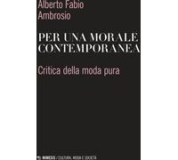 Per una morale contemporanea. Critica della moda pura - Ambrosio Alberto Fabio