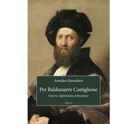 Per Baldassarre Castiglione. Guerra, diplomazia, letteratura