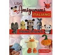 Libri Amigurumi Principianti Italiano: Il Tuo Primo Libro di Uncinetto con 10 Progetti esclusivi Adorabili. Schemi in Italiano e Foto Passo Passo a Colori.