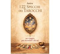 Libri Amira - I 22 Specchi Dei Tarocchi. Un Viaggio Per Ricordare Chi Sei