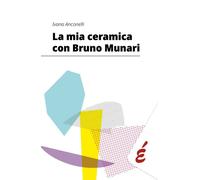 Libri Anconelli Ivana - La Mia Ceramica Con Bruno Munari