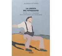 Libri Andrea Attardi - La Liberta Del Fotografo