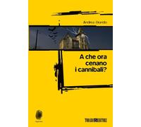 Libri Andrea Brando - A che ora cenano i cannibali? - 2013