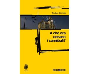 Libri Andrea Brando - A che ora cenano i cannibali? - 2013