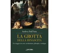 Libri Andrea Dall'Asta - La Grotta Della Rinascita. Un Viaggio Tra Arte, Archite