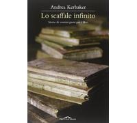 Libri Andrea Kerbaker - Lo Scaffale Infinito. Storie Di Uomini Pazzi Per I Libri