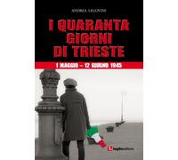 Libri Andrea Legovini - I Quaranta Giorni Di Trieste. 1 Maggio-12 Giugno 1945. L