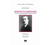 Libri Andrea Mazzoni - Spartaco Il Ferroviere. Vita Morte E Memoria Del Ragionie