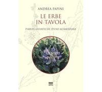 Libri Andrea Papini - Le Erbe In Tavola. Piante Selvatiche Di Uso Alimentare