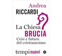 Libri Andrea Riccardi - La Chiesa Brucia. Crisi E Futuro Del Cristianesimo