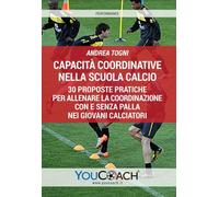 Capacità coordinative nella scuola calcio. 30 proposte pratiche per allenare la coordinazione con e senza palla nei giovani calciatori