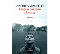 Libri Andrea Vianello - I Figli Si Baciano Di Notte