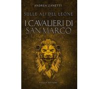 I cavalieri di San Marco. Sulle ali del leone - Zanetti Andrea
