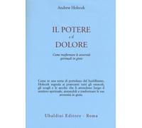 Libri Andrew Holecek - Il Potere E Il Dolore. Come Trasformare Le Avversita Spir