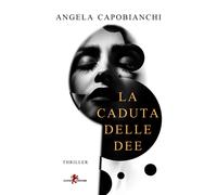 Libri Angela Capobianchi - La Caduta Delle Dee