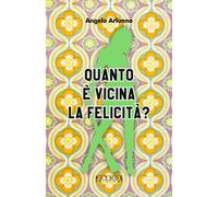 Libri Angelo Arlunno - Quanto è vicina la felicità? - 2022
