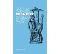 Libri Angelo Capasso - Cosa Dire. Manuale Di Critica D'arte