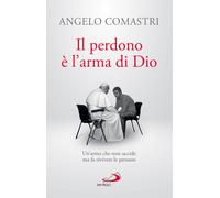 Libri Angelo Comastri - Il Perdono E L'arma Di Dio. Un'arma Che Non Uccide Ma Fa