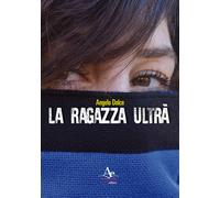 Libri Angelo Dolce - La ragazza ultrà - 2016
