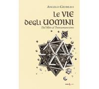 Libri Angelo Giubileo - Le Vie Degli Uomini. Dal Mito Al Transumanesimo