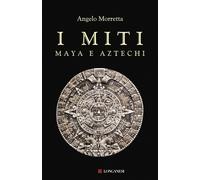 Libri Angelo Morretta - I miti maya e aztechi - 2022