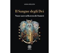 Libri Anna Bellon - Il Sangue Degli Dei. Nozze Sacre Nella Terra Dei Sumeri