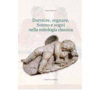 Dormire, sognare. Sonno e sogni nella mitologia classica - Ferrari Anna