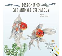 Disegniamo gli animali dell'acqua. Guida al disegno naturalistico con le matite colorate. Ediz. a colori